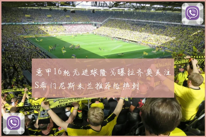 意甲16轮无进球隆戈曝拉齐奥关注S希门尼斯米兰推荐给热刺