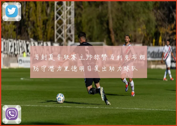 马刺夏季联赛主帅称赞马利克布朗防守潜力里德明日复出助力球队