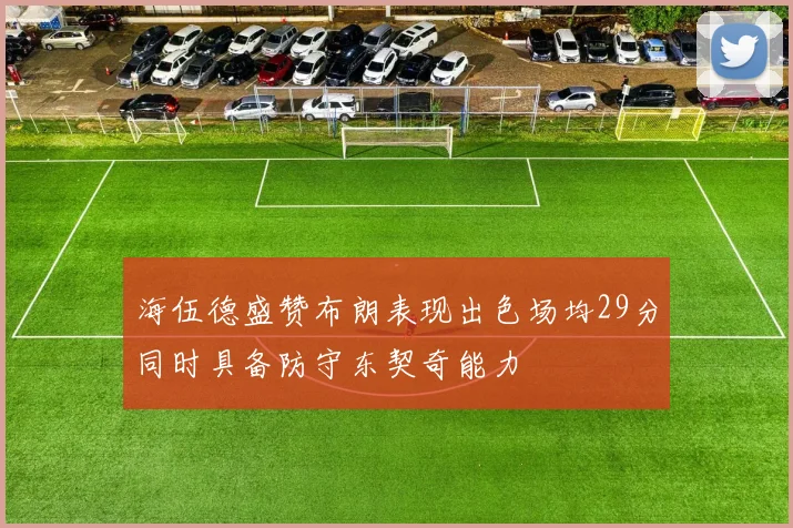 海伍德盛赞布朗表现出色场均29分同时具备防守东契奇能力