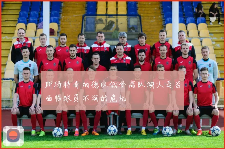 斯玛特肯纳德以低价离队湖人是否面临球员不满的危机