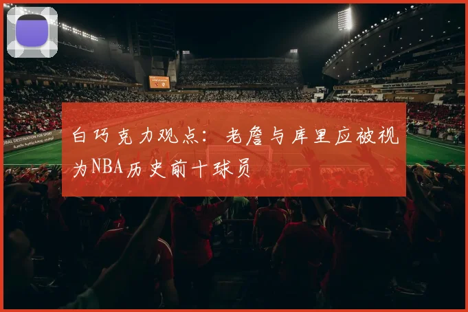 白巧克力观点：老詹与库里应被视为NBA历史前十球员