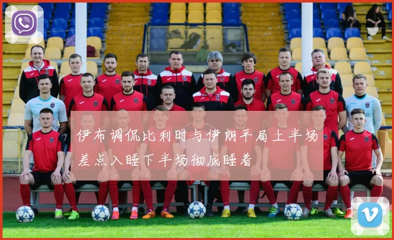 伊布调侃比利时与伊朗平局上半场差点入睡下半场彻底睡着