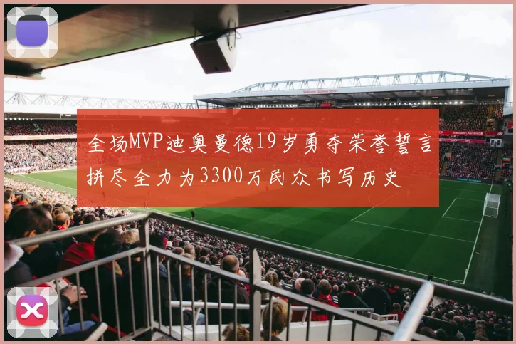 全场MVP迪奥曼德19岁勇夺荣誉誓言拼尽全力为3300万民众书写历史