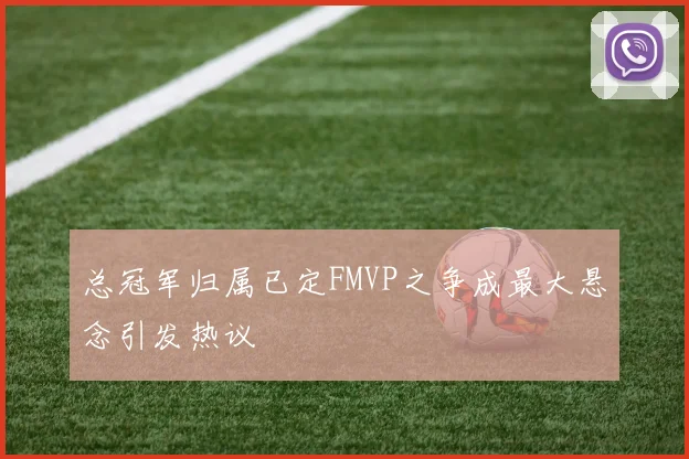 总冠军归属已定FMVP之争成最大悬念引发热议